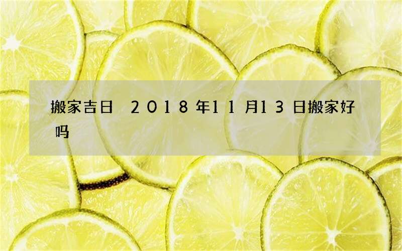搬家吉日 2018年11月13日搬家好吗